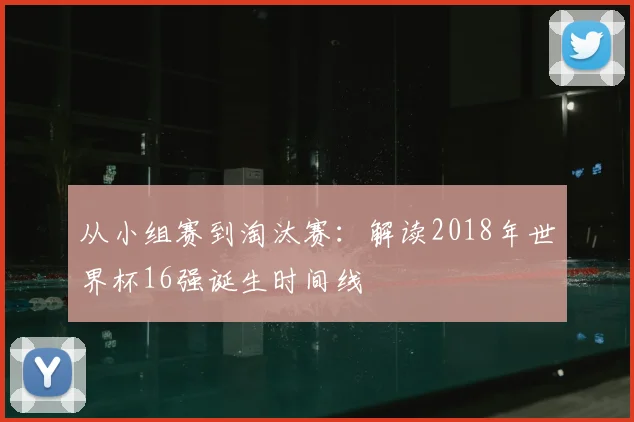 从小组赛到淘汰赛：解读2018年世界杯16强诞生时间线