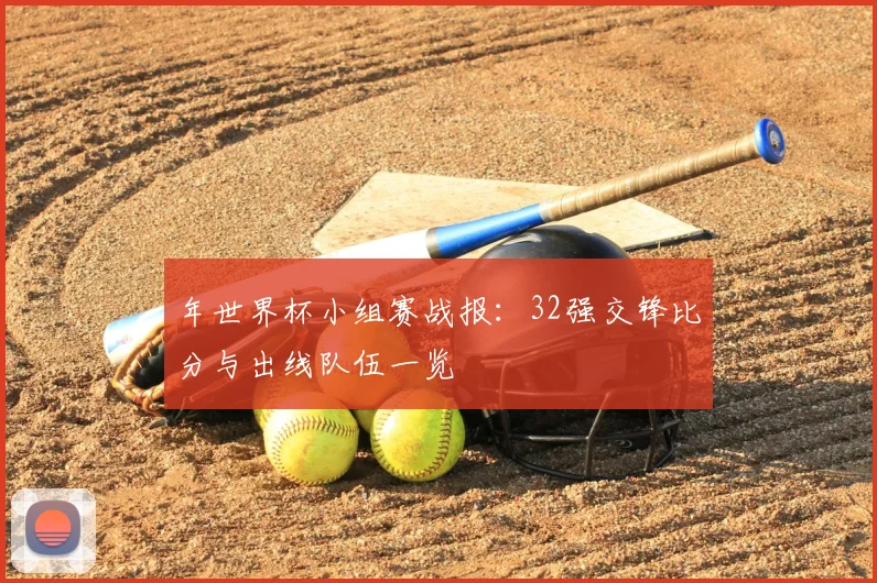 年世界杯小组赛战报：32强交锋比分与出线队伍一览