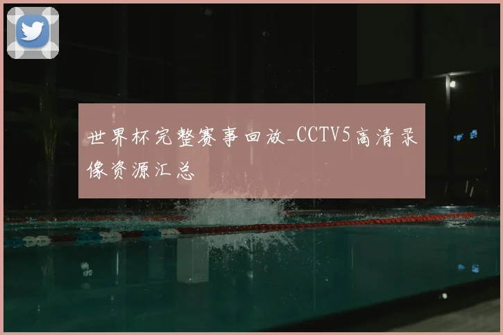 世界杯完整赛事回放_CCTV5高清录像资源汇总