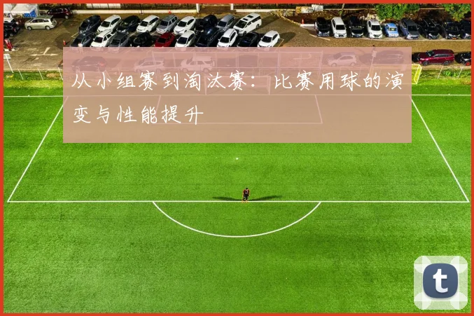 从小组赛到淘汰赛：比赛用球的演变与性能提升