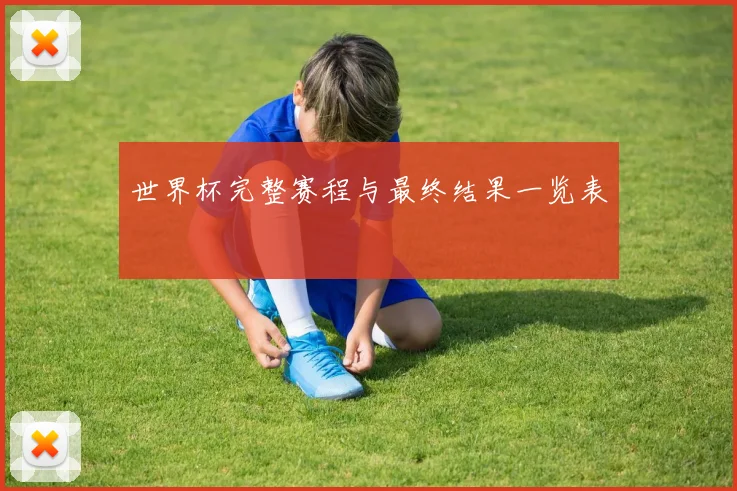 世界杯完整赛程与最终结果一览表