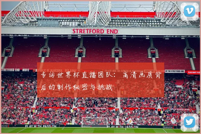 专访世界杯直播团队：高清画质背后的制作秘密与挑战