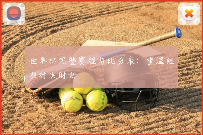 世界杯完整赛程与比分表：重温经典对决时刻