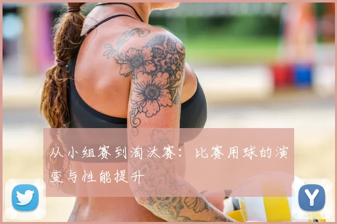 从小组赛到淘汰赛：比赛用球的演变与性能提升